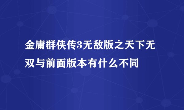 金庸群侠传3无敌版之天下无双与前面版本有什么不同