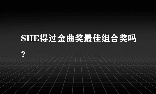 SHE得过金曲奖最佳组合奖吗？