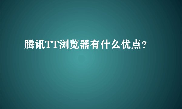 腾讯TT浏览器有什么优点？