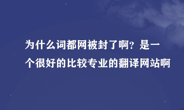 为什么词都网被封了啊？是一个很好的比较专业的翻译网站啊