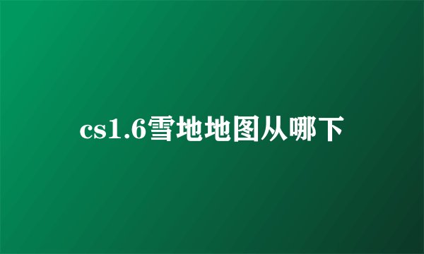 cs1.6雪地地图从哪下