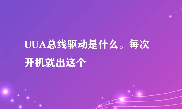 UUA总线驱动是什么。每次开机就出这个