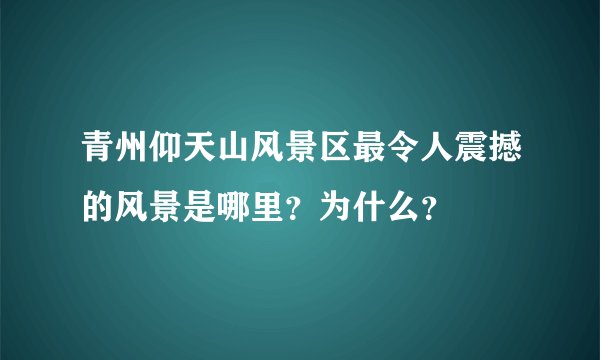 青州仰天山风景区最令人震撼的风景是哪里？为什么？