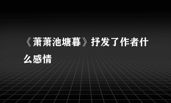 《萧萧池塘暮》抒发了作者什么感情