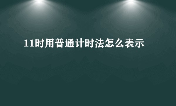 11时用普通计时法怎么表示