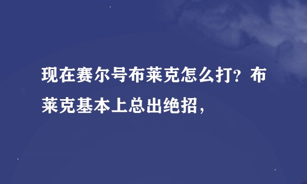 现在赛尔号布莱克怎么打？布莱克基本上总出绝招，