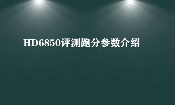 HD6850评测跑分参数介绍