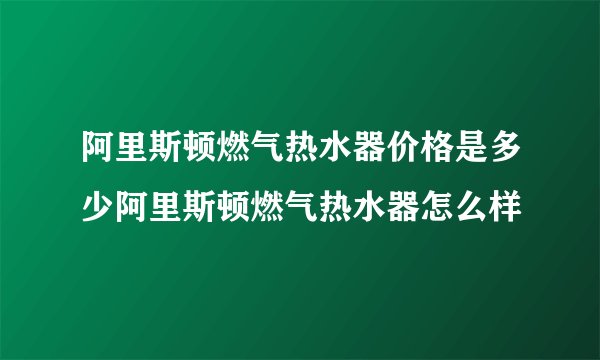 阿里斯顿燃气热水器价格是多少阿里斯顿燃气热水器怎么样
