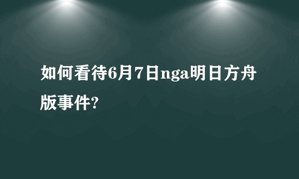 如何看待6月7日nga明日方舟版事件?