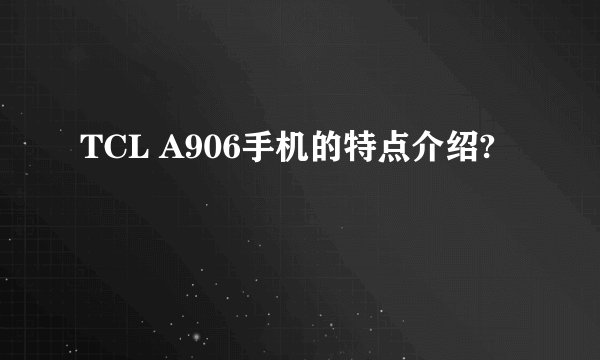 TCL A906手机的特点介绍?