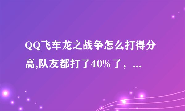 QQ飞车龙之战争怎么打得分高,队友都打了40%了，我才8%不到，怎么玩呢