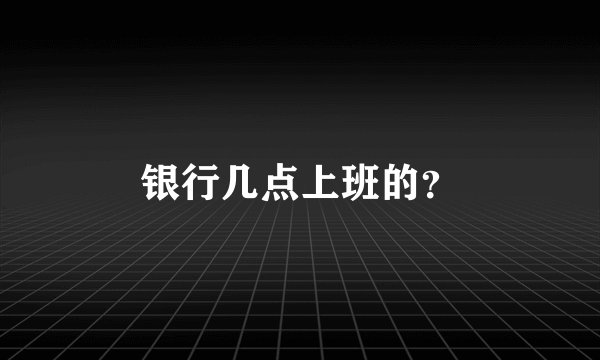 银行几点上班的？