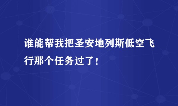 谁能帮我把圣安地列斯低空飞行那个任务过了！