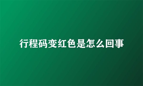 行程码变红色是怎么回事