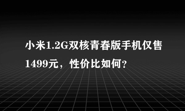 小米1.2G双核青春版手机仅售1499元，性价比如何？
