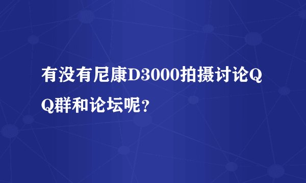 有没有尼康D3000拍摄讨论QQ群和论坛呢？