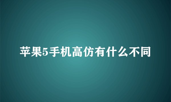 苹果5手机高仿有什么不同