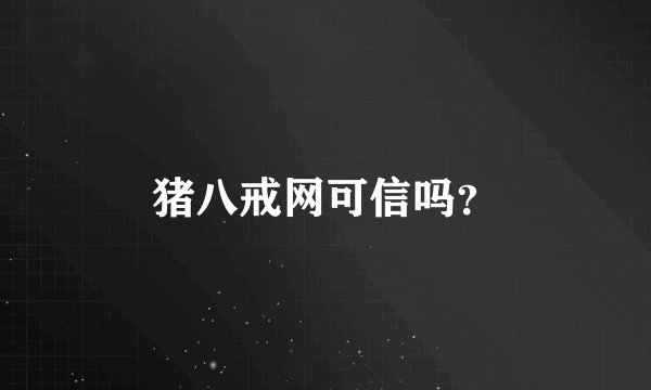 猪八戒网可信吗？