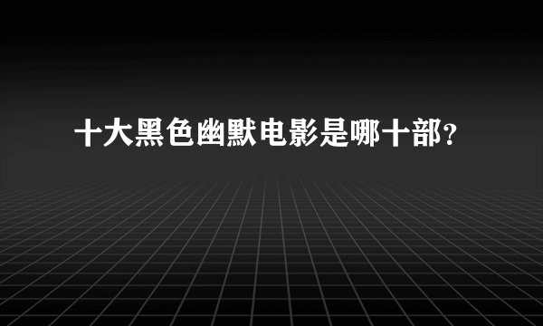 十大黑色幽默电影是哪十部？