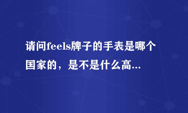 请问feels牌子的手表是哪个国家的，是不是什么高仿的或者杂牌表。