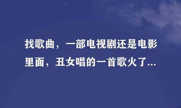 找歌曲，一部电视剧还是电影里面，丑女唱的一首歌火了。歌词有一句黎明不在来还是黎明不出来