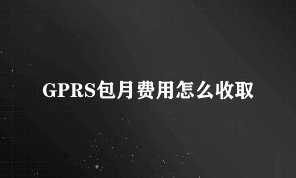 GPRS包月费用怎么收取
