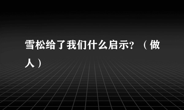 雪松给了我们什么启示？（做人）