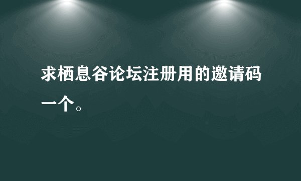 求栖息谷论坛注册用的邀请码一个。