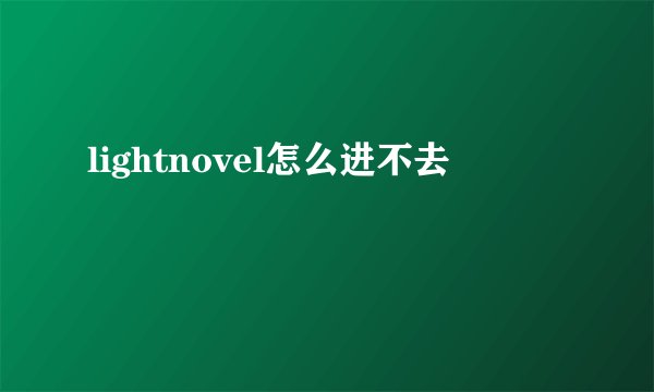 lightnovel怎么进不去
