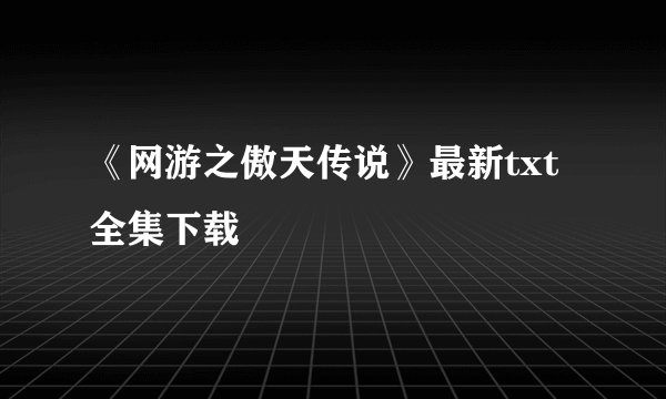 《网游之傲天传说》最新txt全集下载