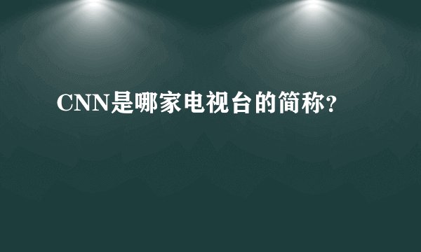 CNN是哪家电视台的简称？
