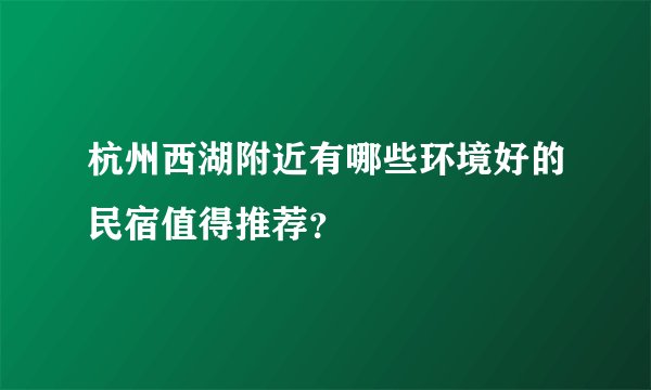 杭州西湖附近有哪些环境好的民宿值得推荐？