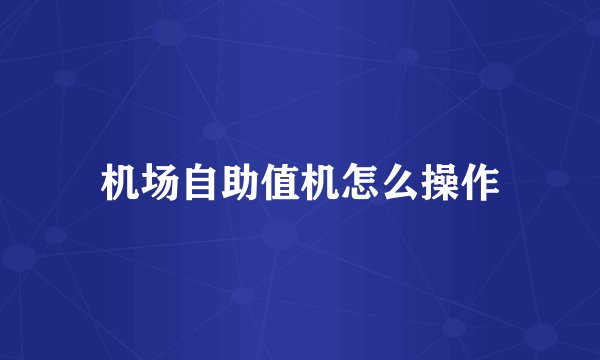 机场自助值机怎么操作