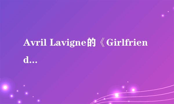 Avril Lavigne的《Girlfriend》 歌词