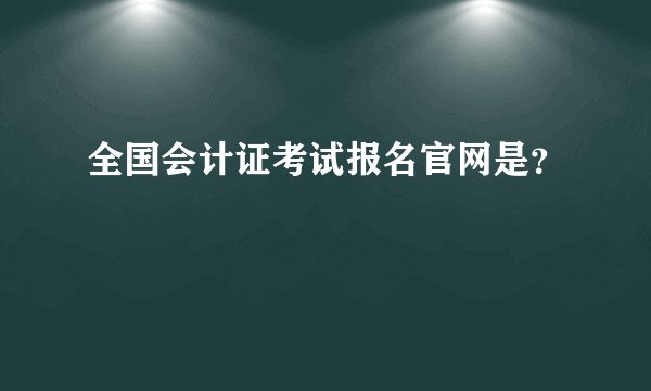 全国会计证考试报名官网是？