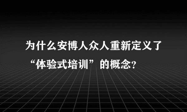 为什么安博人众人重新定义了“体验式培训”的概念？