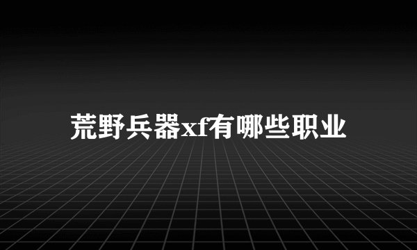 荒野兵器xf有哪些职业