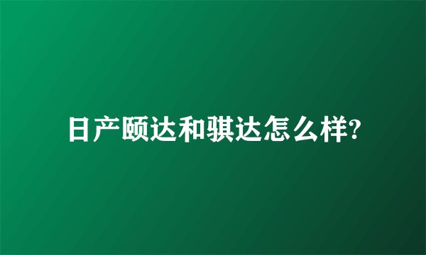 日产颐达和骐达怎么样?