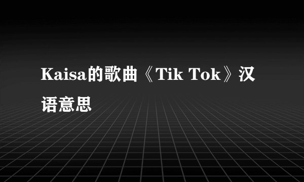 Kaisa的歌曲《Tik Tok》汉语意思