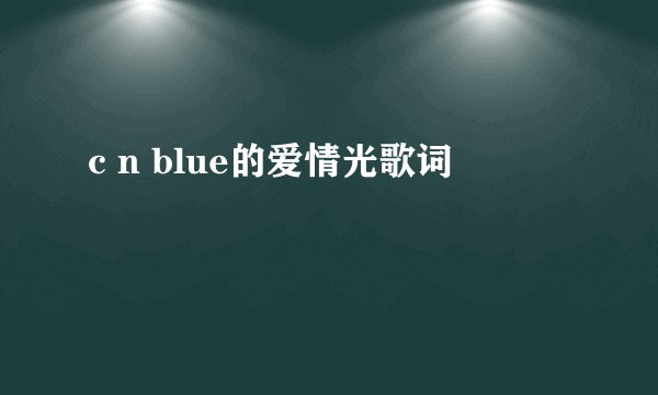 c n blue的爱情光歌词