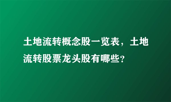 土地流转概念股一览表，土地流转股票龙头股有哪些？
