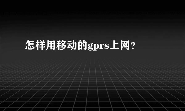 怎样用移动的gprs上网？