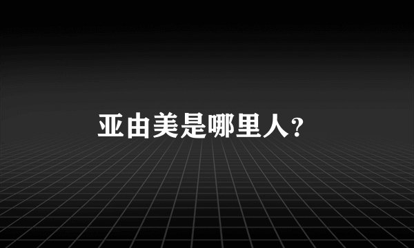 亚由美是哪里人？