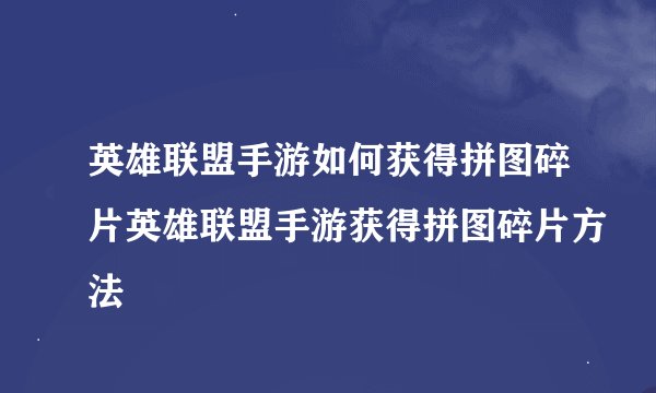 英雄联盟手游如何获得拼图碎片英雄联盟手游获得拼图碎片方法