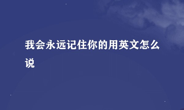 我会永远记住你的用英文怎么说