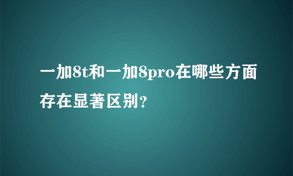 一加8t和一加8pro在哪些方面存在显著区别？