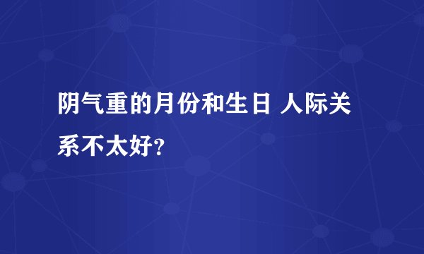 阴气重的月份和生日 人际关系不太好？