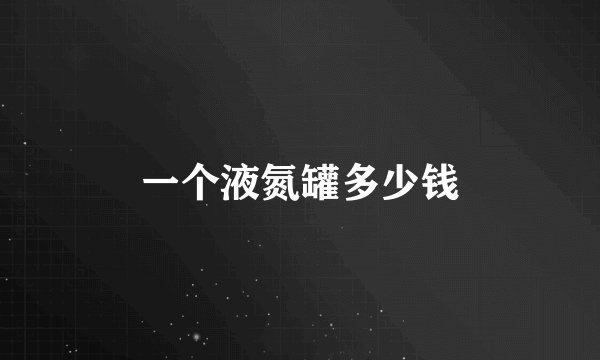 一个液氮罐多少钱