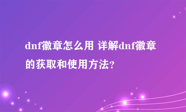 dnf徽章怎么用 详解dnf徽章的获取和使用方法？