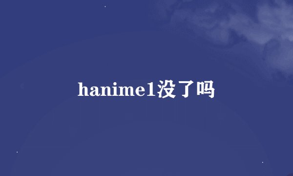 hanime1没了吗
